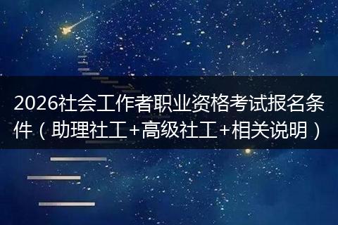 2026社会工作者职业资格考试报名条件（助理社工+高级社工+相关说明）