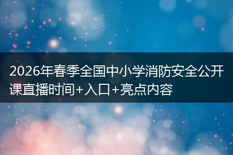 2026年春季全国中小学消防安全公开课直播时间+入口+亮点内容