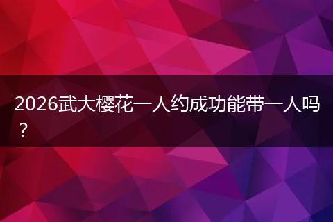 2026武大樱花一人约成功能带一人吗？