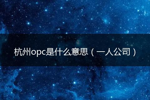 杭州opc是什么意思（一人公司）