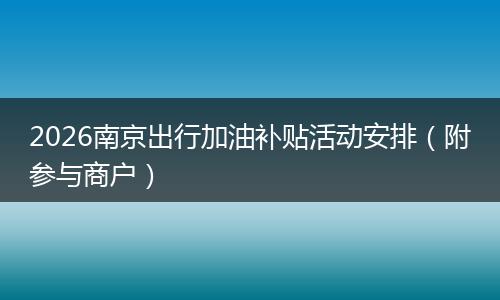 2026南京出行加油补贴活动安排（附参与商户）