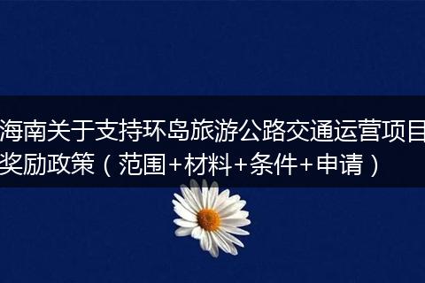海南关于支持环岛旅游公路交通运营项目奖励政策（范围+材料+条件+申请）