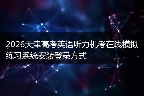 2026天津高考英语听力机考在线模拟练习系统安装登录方式