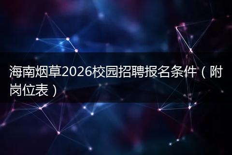 海南烟草2026校园招聘报名条件（附岗位表）