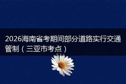 2026海南省考期间部分道路实行交通管制（三亚市考点）