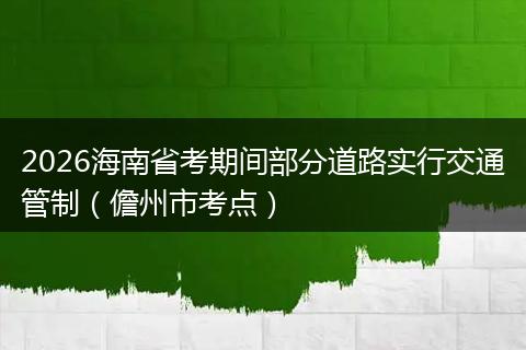 2026海南省考期间部分道路实行交通管制（儋州市考点）