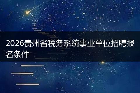 2026贵州省税务系统事业单位招聘报名条件