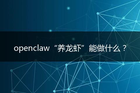 openclaw“养龙虾”能做什么？