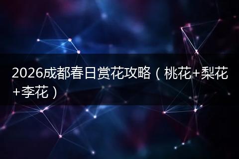 2026成都春日赏花攻略（桃花+梨花+李花）