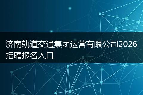 济南轨道交通集团运营有限公司2026招聘报名入口