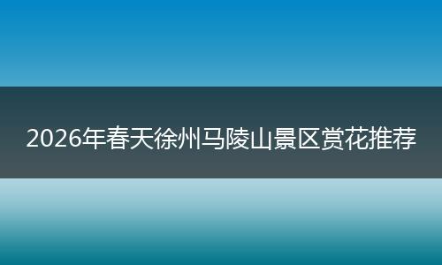2026年春天徐州马陵山景区赏花推荐
