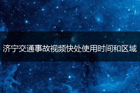 济宁交通事故视频快处使用时间和区域