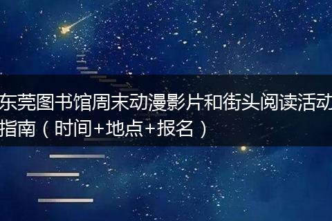 东莞图书馆周末动漫影片和街头阅读活动指南（时间+地点+报名）