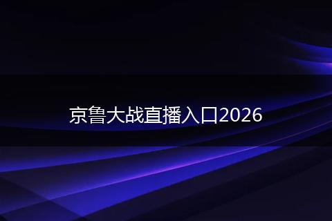 京鲁大战直播入口2026