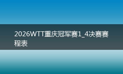 2026WTT重庆冠军赛1_4决赛赛程表