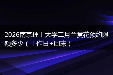 2026南京理工大学二月兰赏花预约限额多少（工作日+周末）
