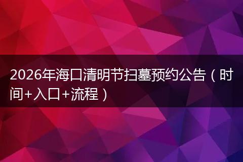 2026年海口清明节扫墓预约公告（时间+入口+流程）
