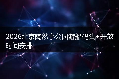 2026北京陶然亭公园游船码头+开放时间安排