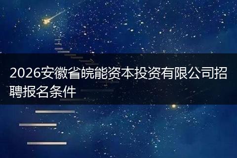 2026安徽省皖能资本投资有限公司招聘报名条件