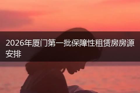 2026年厦门第一批保障性租赁房房源安排