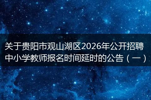 关于贵阳市观山湖区2026年公开招聘中小学教师报名时间延时的公告（一）