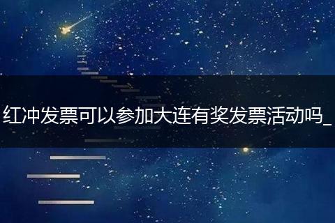 红冲发票可以参加大连有奖发票活动吗_