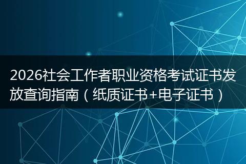 2026社会工作者职业资格考试证书发放查询指南（纸质证书+电子证书）