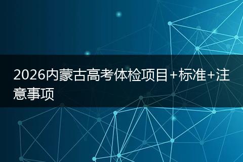 2026内蒙古高考体检项目+标准+注意事项