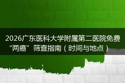 2026广东医科大学附属第二医院免费“两癌”筛查指南（时间与地点）