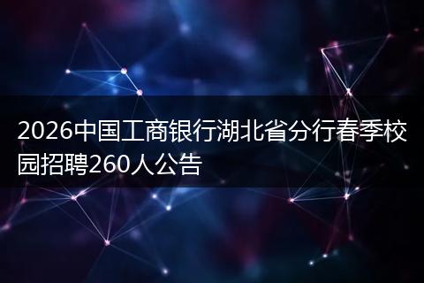 2026中国工商银行湖北省分行春季校园招聘260人公告
