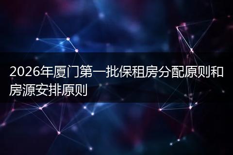 2026年厦门第一批保租房分配原则和房源安排原则