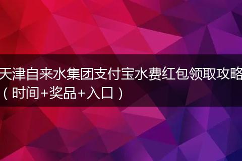 天津自来水集团支付宝水费红包领取攻略（时间+奖品+入口）