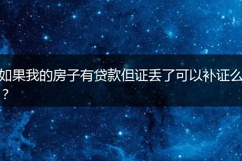 如果我的房子有贷款但证丢了可以补证么？