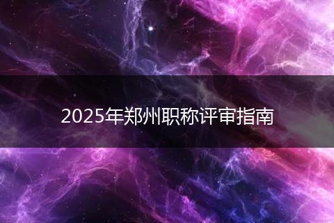2025年郑州职称评审指南