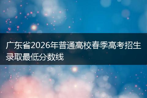 广东省2026年普通高校春季高考招生录取最低分数线