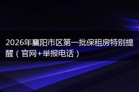 2026年襄阳市区第一批保租房特别提醒（官网+举报电话）