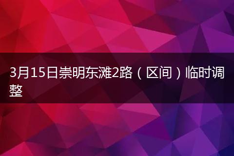 3月15日崇明东滩2路（区间）临时调整