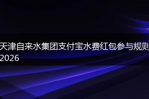 天津自来水集团支付宝水费红包参与规则2026