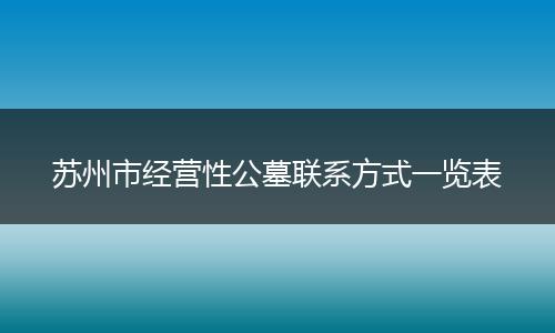 苏州市经营性公墓联系方式一览表