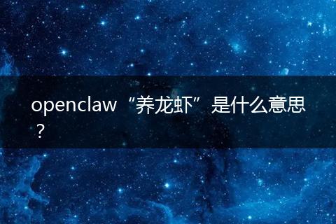 openclaw“养龙虾”是什么意思？