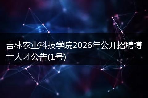 吉林农业科技学院2026年公开招聘博士人才公告(1号)