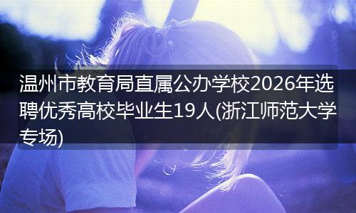 温州市教育局直属公办学校2026年选聘优秀高校毕业生19人(浙江师范大学专场)