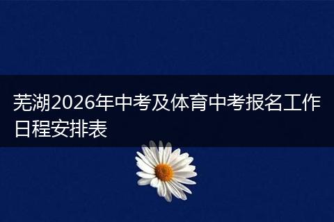 芜湖2026年中考及体育中考报名工作日程安排表