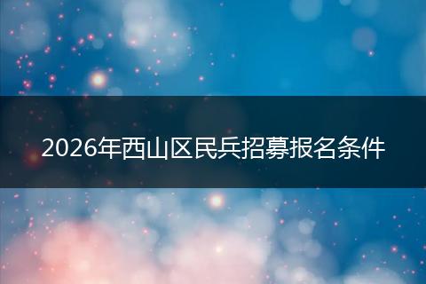 2026年西山区民兵招募报名条件