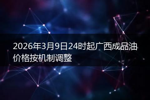 2026年3月9日24时起广西成品油价格按机制调整