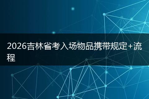 2026吉林省考入场物品携带规定+流程