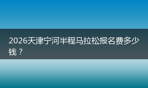2026天津宁河半程马拉松报名费多少钱？