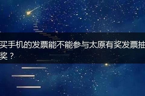 买手机的发票能不能参与太原有奖发票抽奖？