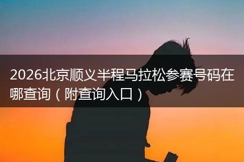 2026北京顺义半程马拉松参赛号码在哪查询（附查询入口）