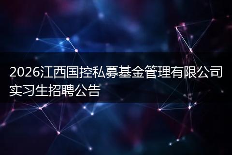 2026江西国控私募基金管理有限公司实习生招聘公告